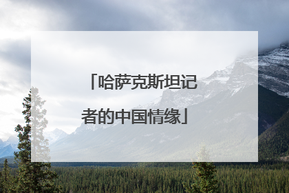 哈萨克斯坦记者的中国情缘