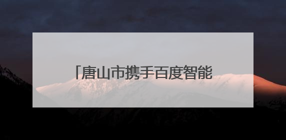 唐山市携手百度智能云 以大模型驱动钢铁产业智能化转型