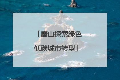 唐山探索绿色低碳城市转型