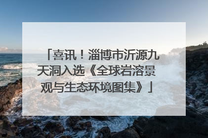 喜讯！淄博市沂源九天洞入选《全球岩溶景观与生态环境图集》