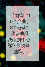 围绕“10个产业、8个行动” 北京助推城市副中心绿色经济加速跑