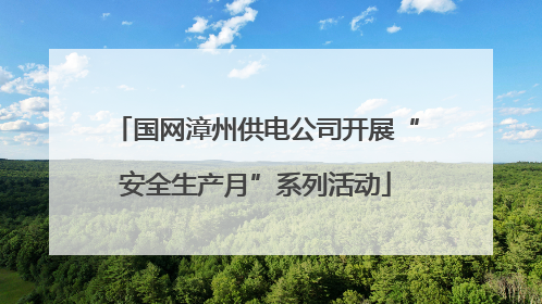 国网漳州供电公司开展“安全生产月”系列活动