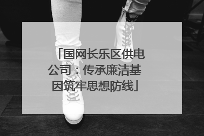 国网长乐区供电公司：传承廉洁基因筑牢思想防线