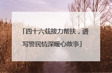 四十六载接力帮扶，谱写警民情深暖心故事