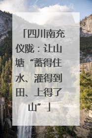四川南充仪陇：让山塘“蓄得住水、灌得到田、上得了山”
