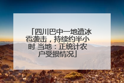 四川巴中一地遭冰雹袭击，持续约半小时 当地：正统计农户受损情况