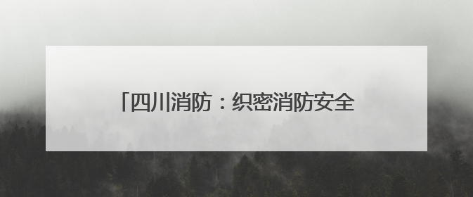 四川消防：织密消防安全网守护学子“逐梦考场”