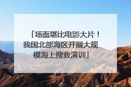 场面堪比电影大片！我国北部海区开展大规模海上搜救演训