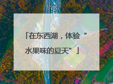 在东西湖，体验“水果味的夏天”