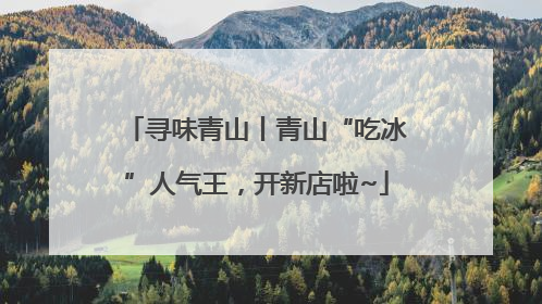 寻味青山丨青山“吃冰”人气王，开新店啦~