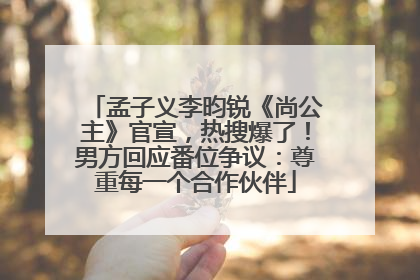 孟子义李昀锐《尚公主》官宣，热搜爆了！男方回应番位争议：尊重每一个合作伙伴