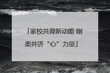 家校共育新动能 刚柔并济“心”力量