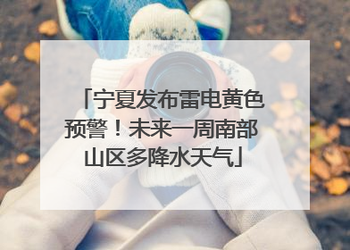 宁夏发布雷电黄色预警！未来一周南部山区多降水天气