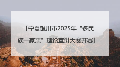 宁夏银川市2025年“多民族一家亲”理论宣讲大赛开赛