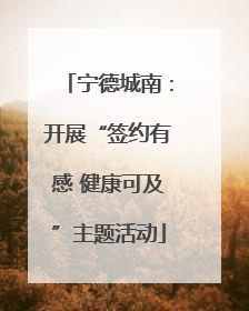 宁德城南：开展“签约有感 健康可及”主题活动