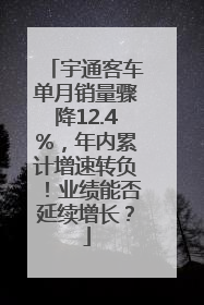 宇通客车单月销量骤降12.4%，年内累计增速转负！业绩能否延续增长？