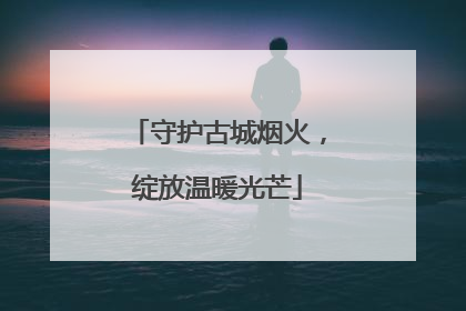 守护古城烟火，绽放温暖光芒