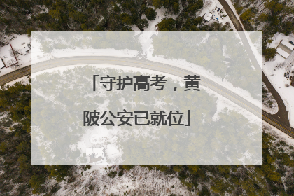 守护高考，黄陂公安已就位