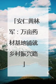 安仁黄林军：万亩药材基地铺就乡村振兴路