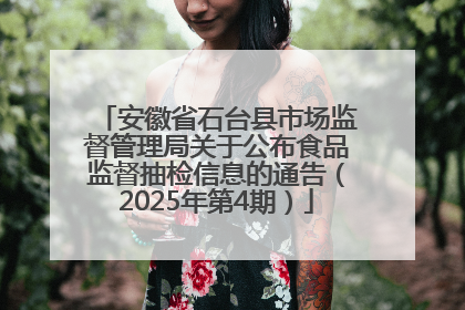 安徽省石台县市场监督管理局关于公布食品监督抽检信息的通告（2025年第4期）