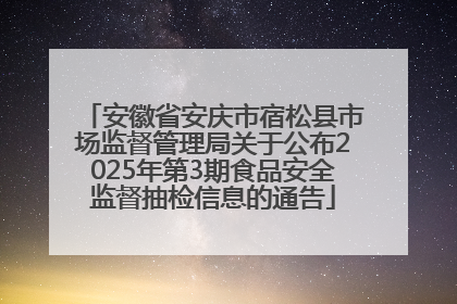 安徽省安庆市宿松县市场监督管理局关于公布2025年第3期食品安全监督抽检信息的通告