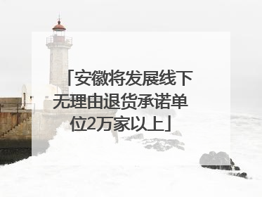 安徽将发展线下无理由退货承诺单位2万家以上