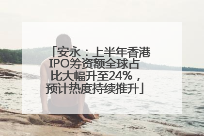 安永：上半年香港IPO筹资额全球占比大幅升至24%，预计热度持续推升