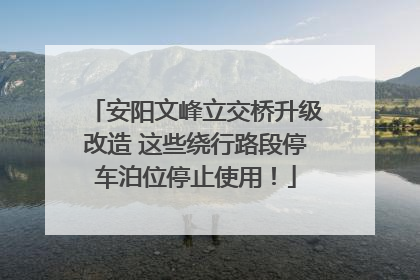 安阳文峰立交桥升级改造 这些绕行路段停车泊位停止使用！