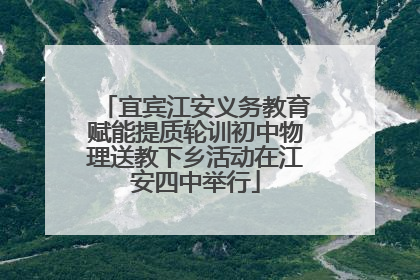 宜宾江安义务教育赋能提质轮训初中物理送教下乡活动在江安四中举行