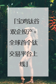 宝鸡钛谷双企投产+全球首个钛交易平台上线