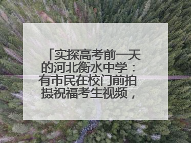 实探高考前一天的河北衡水中学：有市民在校门前拍摄祝福考生视频，有人从外地赶来沾沾“文气”