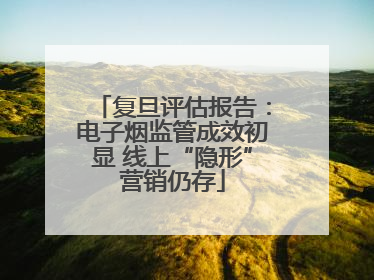 复旦评估报告：电子烟监管成效初显 线上“隐形”营销仍存