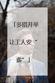 多措并举让工人安“薪”