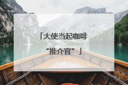 大使当起咖啡“推介官”