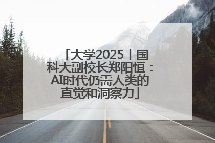 大学2025丨国科大副校长郑阳恒：AI时代仍需人类的直觉和洞察力