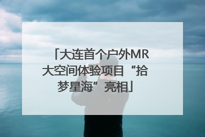 大连首个户外MR大空间体验项目“拾梦星海”亮相