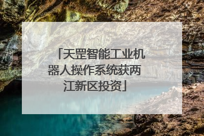 天罡智能工业机器人操作系统获两江新区投资