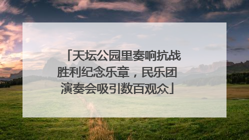 天坛公园里奏响抗战胜利纪念乐章，民乐团演奏会吸引数百观众