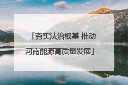 夯实法治根基 推动河南能源高质量发展