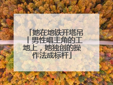 她在地铁开塔吊丨男性唱主角的工地上，她独创的操作法成标杆