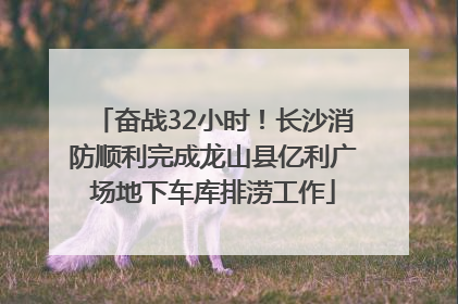 奋战32小时！长沙消防顺利完成龙山县亿利广场地下车库排涝工作