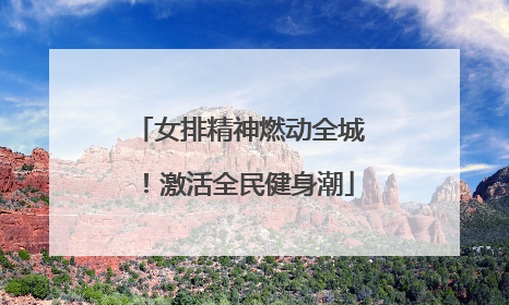 女排精神燃动全城！激活全民健身潮