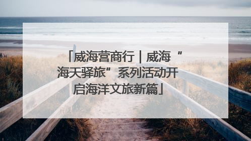 威海营商行｜威海“海天驿旅”系列活动开启海洋文旅新篇