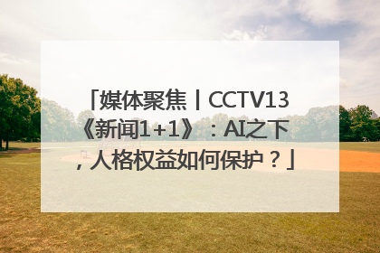 媒体聚焦丨CCTV13《新闻1+1》：AI之下，人格权益如何保护？