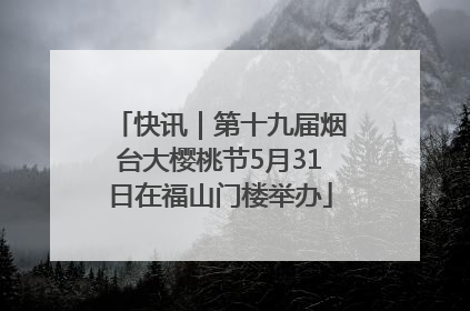 快讯｜第十九届烟台大樱桃节5月31日在福山门楼举办