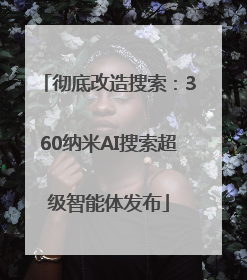 彻底改造搜索：360纳米AI搜索超级智能体发布