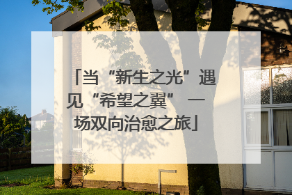 当“新生之光”遇见“希望之翼” 一场双向治愈之旅