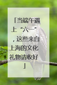 当端午遇上“六一”，这些来自上海的文化礼物请收好