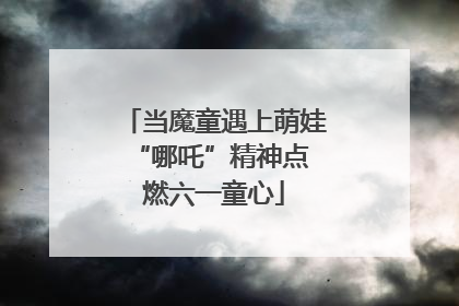 当魔童遇上萌娃 “哪吒”精神点燃六一童心