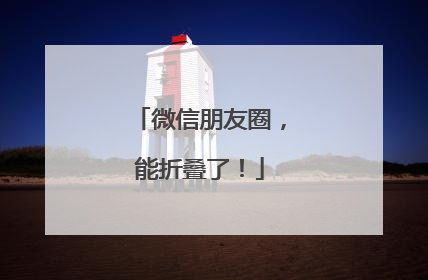 微信朋友圈，能折叠了！